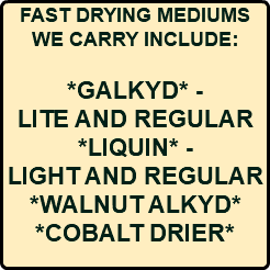 FAST DRYING MEDIUMS WE CARRY INCLUDE: *GALKYD* - LITE AND REGULAR *LIQUIN* - LIGHT AND REGULAR *WALNUT ALKYD* *COBALT DRIER* 