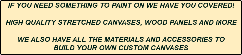 IF YOU NEED SOMETHING TO PAINT ON WE HAVE YOU COVERED! HIGH QUALITY STRETCHED CANVASES, WOOD PANELS AND MORE WE ALSO HAVE ALL THE MATERIALS AND ACCESSORIES TO BUILD YOUR OWN CUSTOM CANVASES