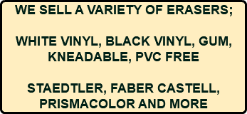 WE SELL A VARIETY OF ERASERS; WHITE VINYL, BLACK VINYL, GUM, KNEADABLE, PVC FREE STAEDTLER, FABER CASTELL, PRISMACOLOR AND MORE