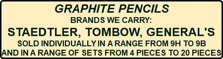 GRAPHITE PENCILS BRANDS WE CARRY: STAEDTLER, TOMBOW, GENERAL'S SOLD INDIVIDUALLY IN A RANGE FROM 9H TO 9B AND IN A RANGE OF SETS FROM 4 PIECES TO 20 PIECES