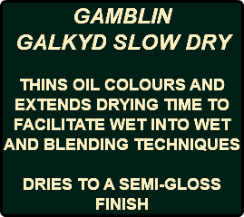 GAMBLIN GALKYD SLOW DRY THINS OIL COLOURS AND EXTENDS DRYING TIME TO FACILITATE WET INTO WET AND BLENDING TECHNIQUES DRIES TO A SEMI-GLOSS FINISH