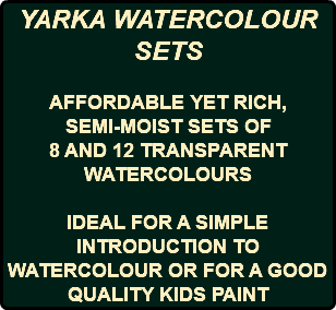 YARKA WATERCOLOUR SETS AFFORDABLE YET RICH, SEMI-MOIST SETS OF 8 AND 12 TRANSPARENT WATERCOLOURS IDEAL FOR A SIMPLE INTRODUCTION TO WATERCOLOUR OR FOR A GOOD QUALITY KIDS PAINT 