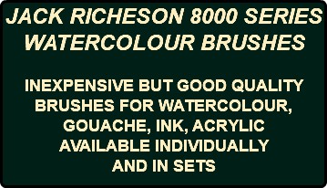 JACK RICHESON 8000 SERIES WATERCOLOUR BRUSHES INEXPENSIVE BUT GOOD QUALITY BRUSHES FOR WATERCOLOUR, GOUACHE, INK, ACRYLIC AVAILABLE INDIVIDUALLY AND IN SETS
