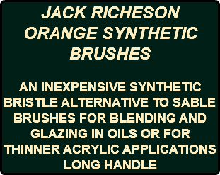JACK RICHESON ORANGE SYNTHETIC BRUSHES AN INEXPENSIVE SYNTHETIC BRISTLE ALTERNATIVE TO SABLE BRUSHES FOR BLENDING AND GLAZING IN OILS OR FOR THINNER ACRYLIC APPLICATIONS LONG HANDLE
