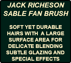 JACK RICHESON SABLE FAN BRUSH SOFT YET DURABLE HAIRS WITH A LARGE SURFACE AREA FOR DELICATE BLENDING SUBTLE GLAZING AND SPECIAL EFFECTS