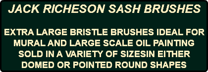 JACK RICHESON SASH BRUSHES EXTRA LARGE BRISTLE BRUSHES IDEAL FOR MURAL AND LARGE SCALE OIL PAINTING SOLD IN A VARIETY OF SIZESIN EITHER DOMED OR POINTED ROUND SHAPES