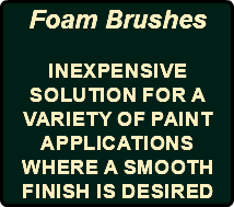 Foam Brushes Inexpensive solution for a variety of paint applications where a smooth finish is desired