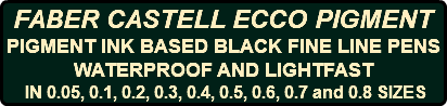 FABER CASTELL ECCO PIGMENT PIGMENT INK BASED BLACK FINE LINE PENS WATERPROOF AND LIGHTFAST IN 0.05, 0.1, 0.2, 0.3, 0.4, 0.5, 0.6, 0.7 and 0.8 SIZES