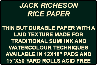 JACK RICHESON RICE PAPER THIN BUT DURABLE PAPER WITH A LAID TEXTURE MADE FOR TRADITIONAL SUMI INK AND WATERCOLOUR TECHNIQUES AVAILABLE IN 12X18" PADS AND 15"X50 YARD ROLLS ACID FREE