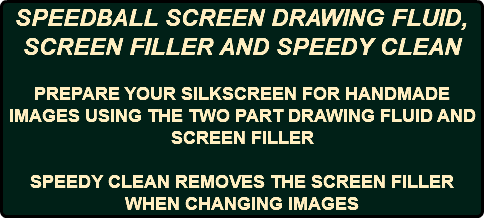 SPEEDBALL SCREEN DRAWING FLUID, SCREEN FILLER AND SPEEDY CLEAN PREPARE YOUR SILKSCREEN FOR HANDMADE IMAGES USING THE TWO PART DRAWING FLUID AND SCREEN FILLER SPEEDY CLEAN REMOVES THE SCREEN FILLER WHEN CHANGING IMAGES