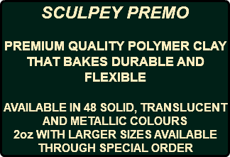 SCULPEY PREMO PREMIUM QUALITY POLYMER CLAY THAT BAKES DURABLE AND FLEXIBLE AVAILABLE IN 48 SOLID, TRANSLUCENT AND METALLIC COLOURS 2oz WITH LARGER SIZES AVAILABLE THROUGH SPECIAL ORDER
