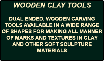 WOODEN CLAY TOOLS DUAL ENDED, WOODEN CARVING TOOLS AVAILABLE IN A WIDE RANGE OF SHAPES FOR MAKING ALL MANNER OF MARKS AND TEXTURES IN CLAY AND OTHER SOFT SCULPTURE MATERIALS 