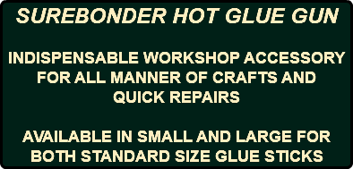 SUREBONDER HOT GLUE GUN INDISPENSABLE WORKSHOP ACCESSORY FOR ALL MANNER OF CRAFTS AND QUICK REPAIRS AVAILABLE IN SMALL AND LARGE FOR BOTH STANDARD SIZE GLUE STICKS 