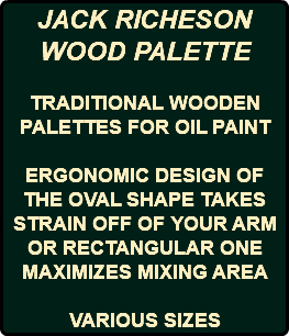 JACK RICHESON WOOD PALETTE TRADITIONAL WOODEN PALETTES FOR OIL PAINT ERGONOMIC DESIGN OF THE OVAL SHAPE TAKES STRAIN OFF OF YOUR ARM OR RECTANGULAR ONE MAXIMIZES MIXING AREA VARIOUS SIZES 