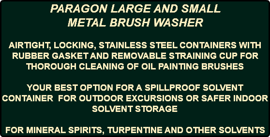 PARAGON LARGE AND SMALL METAL BRUSH WASHER AIRTIGHT, LOCKING, STAINLESS STEEL CONTAINERS WITH RUBBER GASKET AND REMOVABLE STRAINING CUP FOR THOROUGH CLEANING OF OIL PAINTING BRUSHES YOUR BEST OPTION FOR A SPILLPROOF SOLVENT CONTAINER FOR OUTDOOR EXCURSIONS OR SAFER INDOOR SOLVENT STORAGE FOR MINERAL SPIRITS, TURPENTINE AND OTHER SOLVENTS