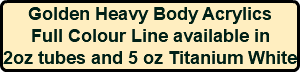 Golden Heavy Body Acrylics Full Colour Line available in 2oz tubes and 5 oz Titanium White