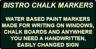 BISTRO CHALK MARKERS WATER BASED PAINT MARKERS MADE FOR WRITING ON WINDOWS, CHALK BOARDS AND ANYWHERE YOU NEED A HANDWRITTEN, EASILY CHANGED SIGN