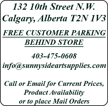 132 10th Street N.W. Calgary, Alberta T2N 1V3 FREE CUSTOMER PARKING BEHIND STORE 403-475-0608 info@sunnysideartsupplies.com Call or Email for Current Prices, Product Availability or to place Mail Orders