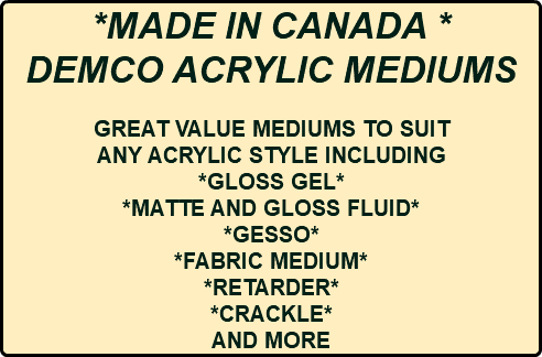 *MADE IN CANADA * DEMCO ACRYLIC MEDIUMS GREAT VALUE MEDIUMS TO SUIT ANY ACRYLIC STYLE INCLUDING *GLOSS GEL* *MATTE AND GLOSS FLUID* *GESSO* *FABRIC MEDIUM* *RETARDER* *CRACKLE* AND MORE